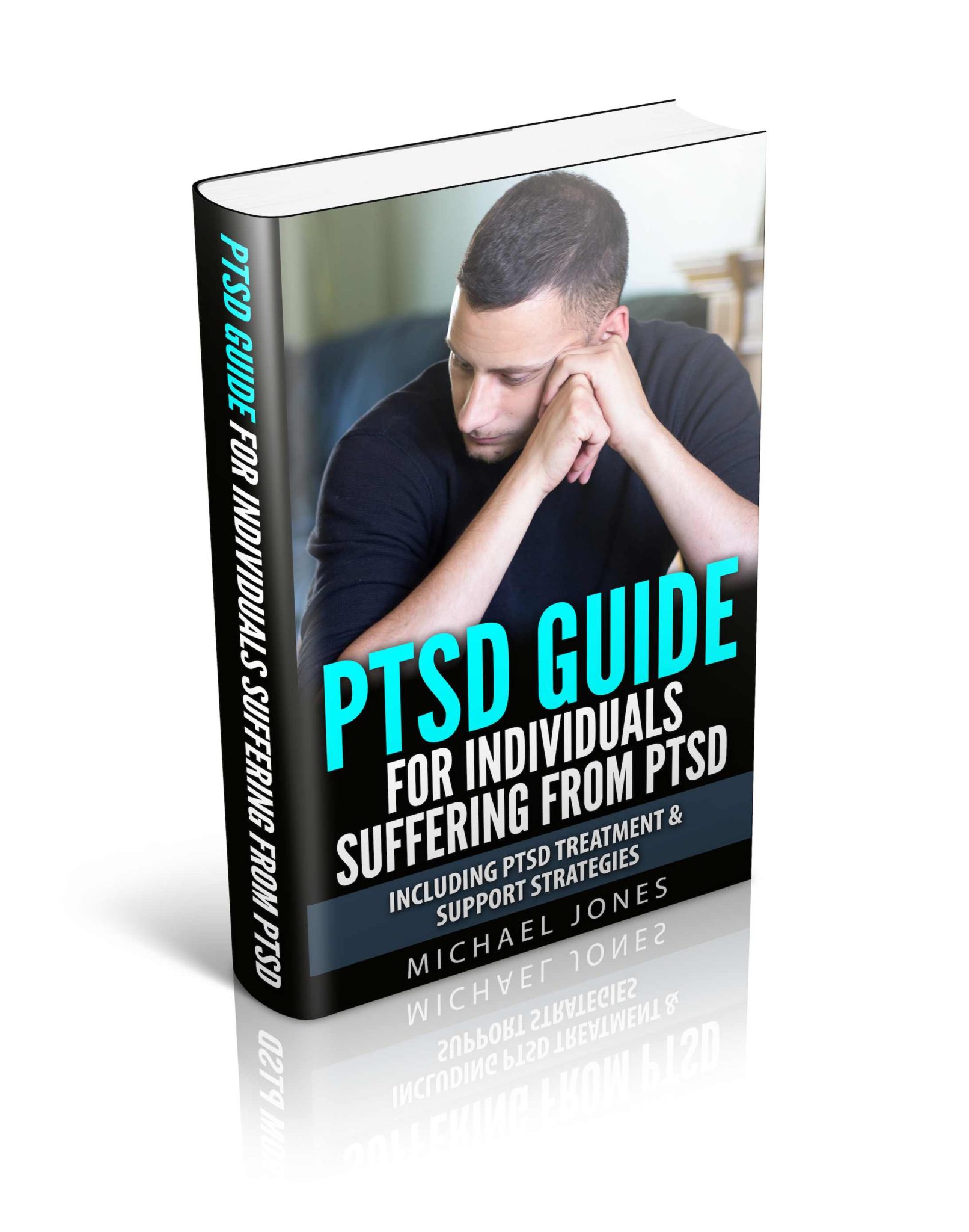 PTSD Guide For Individuals Suffering From Post Traumatic Stress Disorder: Including PTSD Treatment & Support Strategies by Michael Jones