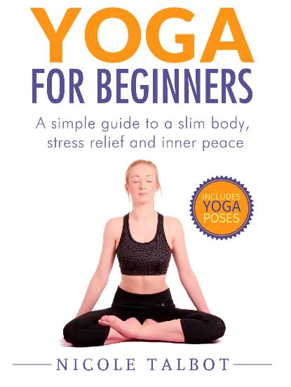 Yoga For Beginners: A Simple Guide To A Slim Body, Stress Relief And Inner Peace by Nicole Talbot