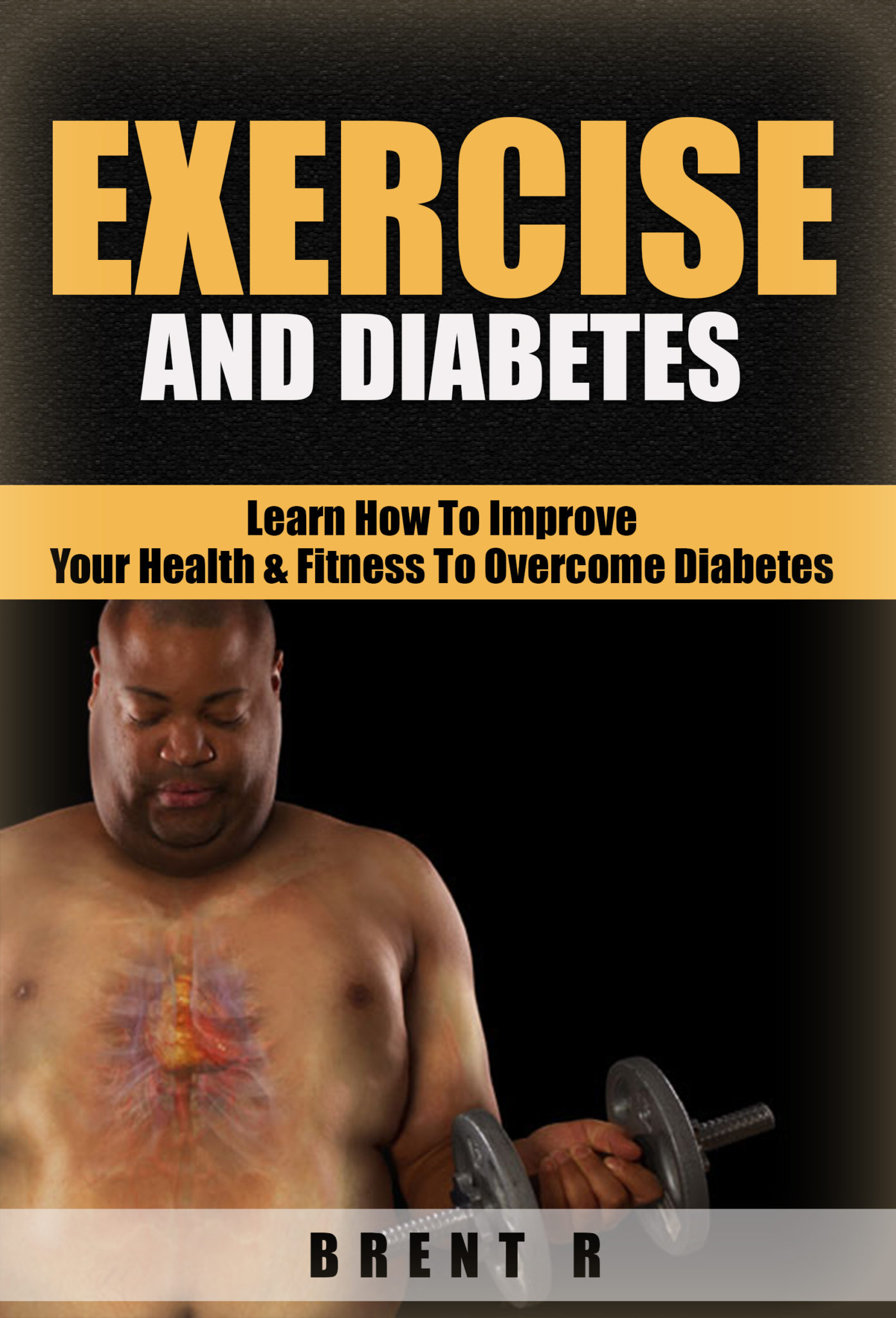 Exercise And Diabetes: Learn How To Improve Your Health & Fitness to Overcome Diabetes by Brent R