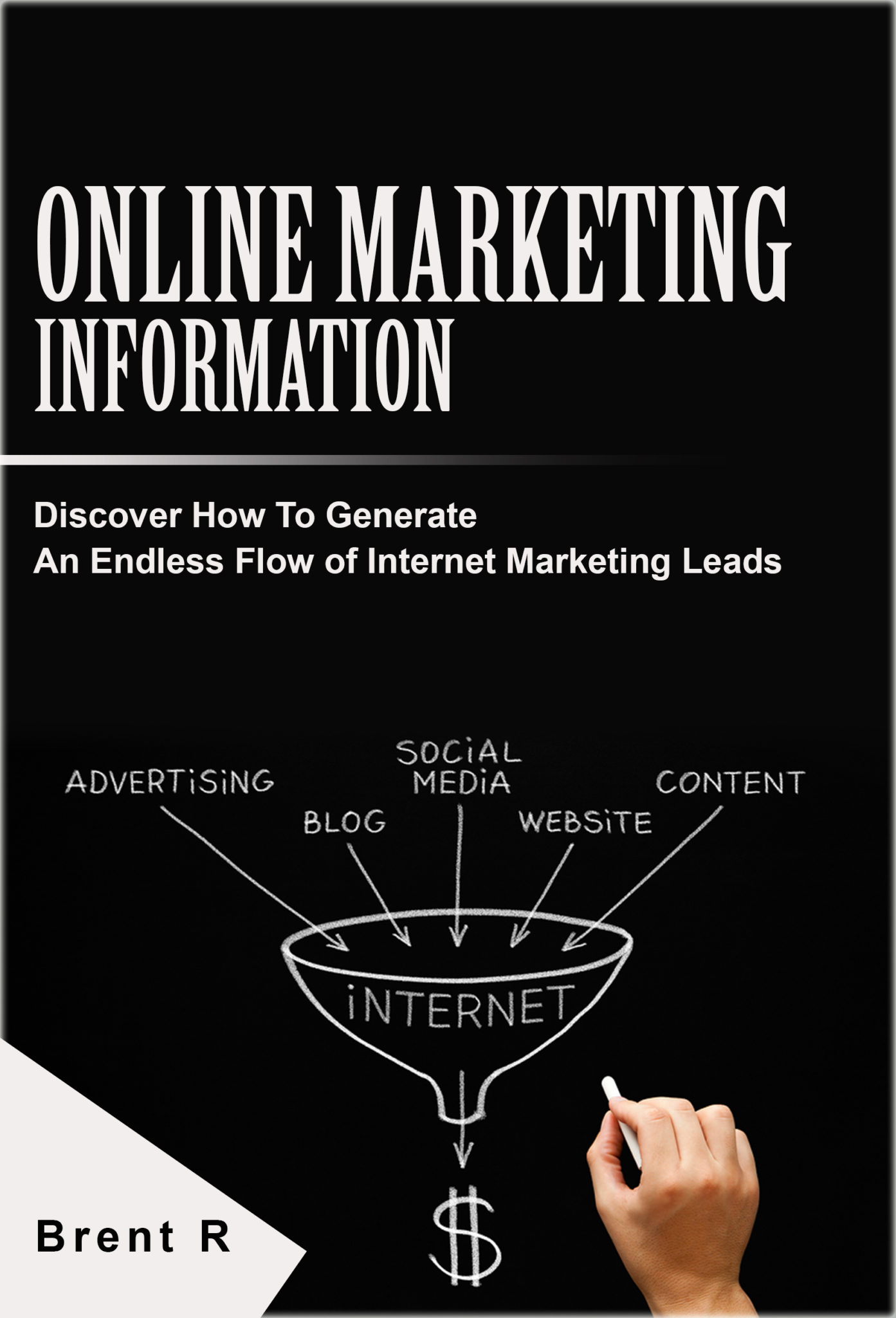 FREE: Online Marketing Information: Discover How To Generate An Endless Flow of Internet Marketing Leads by Brent R