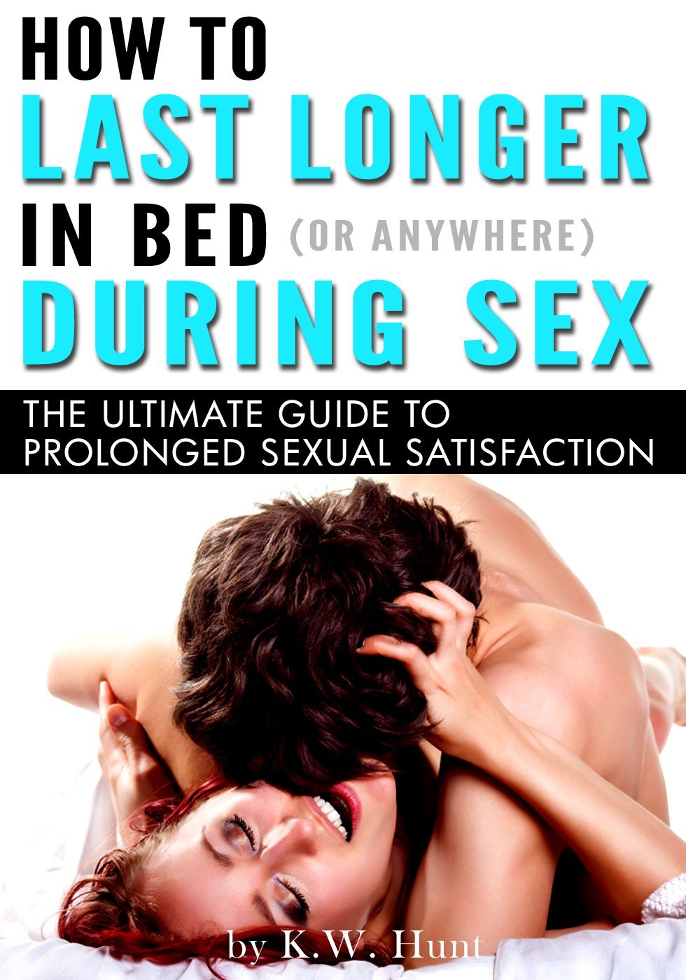FREE: How to Last Longer in Bed (or Anywhere) During Sex: The Ultimate Guide to Prolonged Sexual Satisfaction by K.W. Hunt