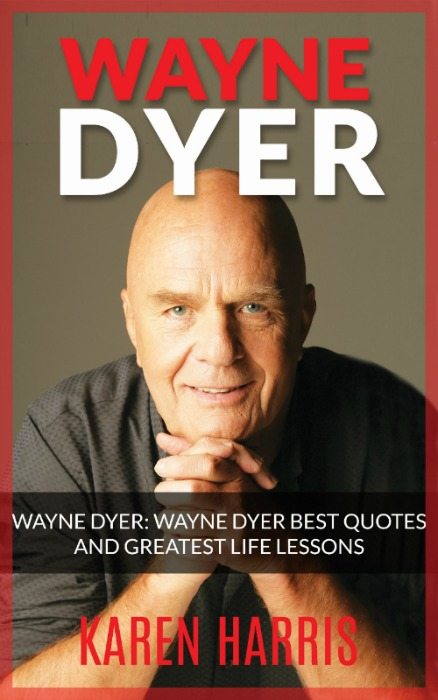 FREE: Wayne Dyer Best Quotes and Greatest Life Lessons by Karen Harris