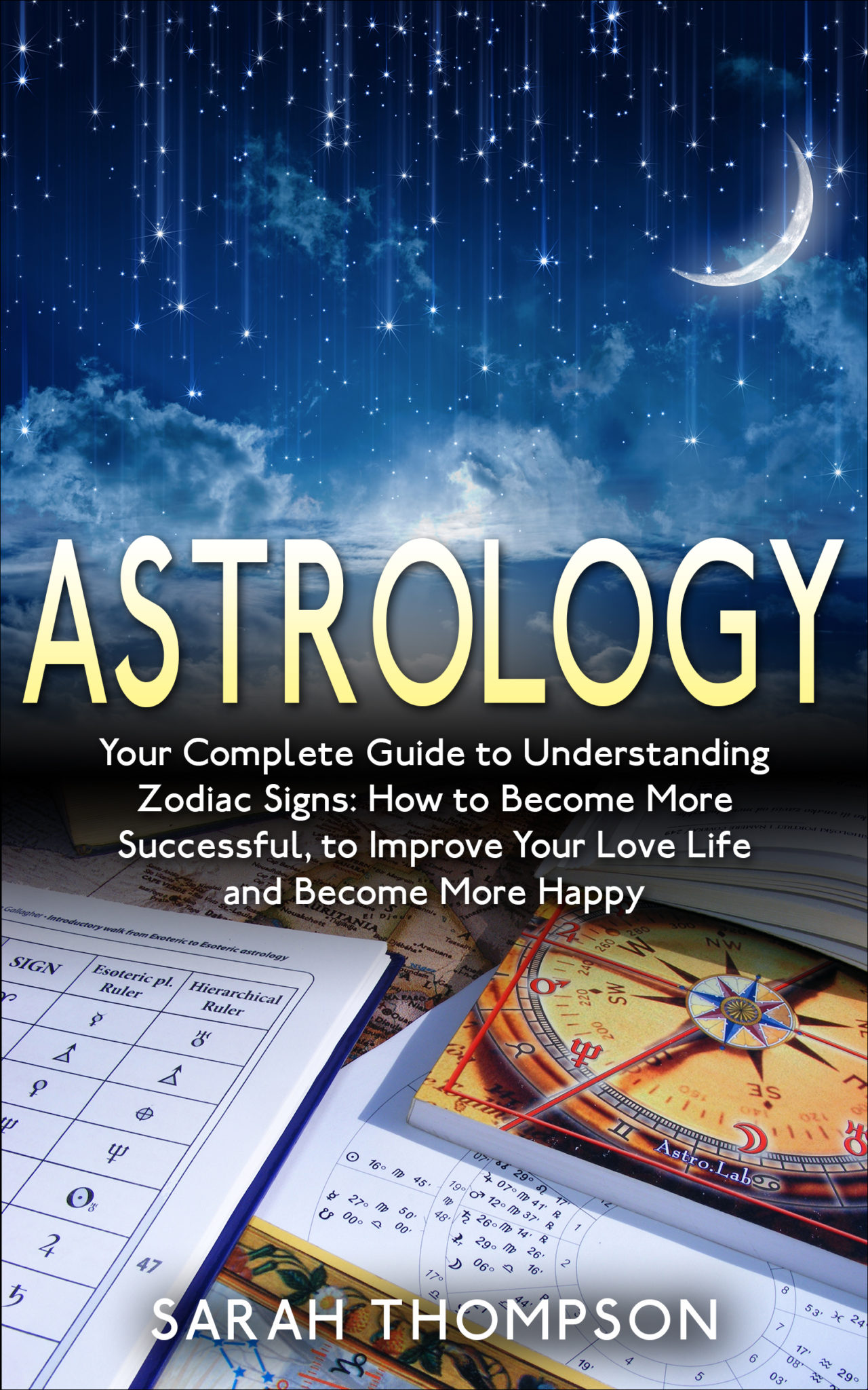 FREE: Astrology: Your Complete Guide to Understanding Zodiac Signs: How to Become More Successful, to Improve Your Love Life and Become Happier by Sarah Thompson