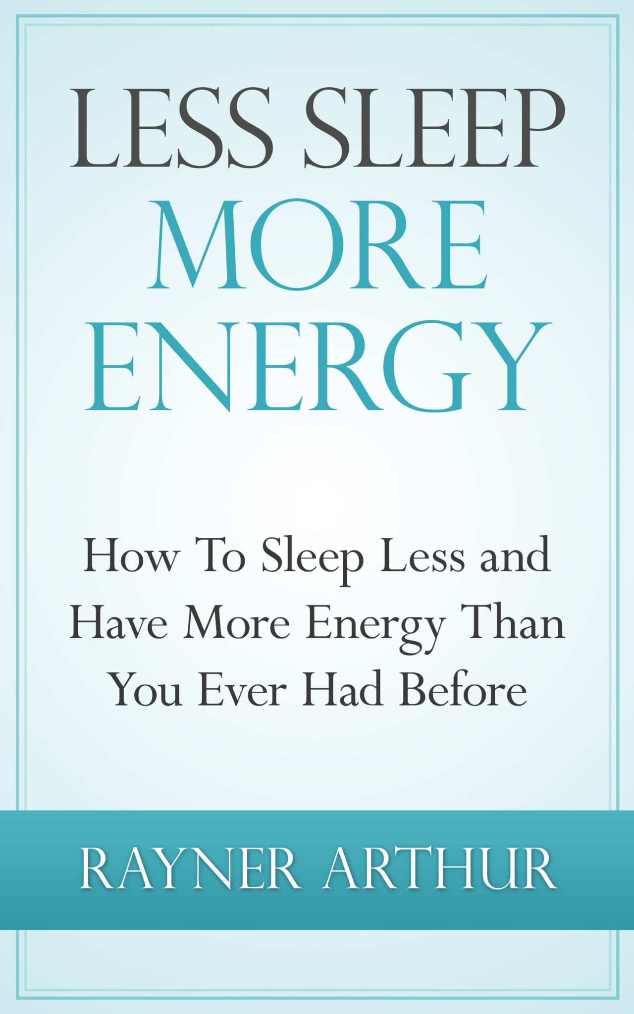 FREE: LESS SLEEP MORE ENERGY: How To Sleep Less And Have More Energy Than You Ever Had Before by Arthur Rayner