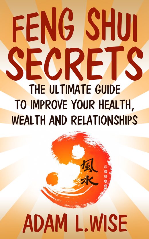FREE: Feng Shui Secrets: The Ultimate Guide to Improve Your Health, Wealth and Relationships by Adam L.Wise