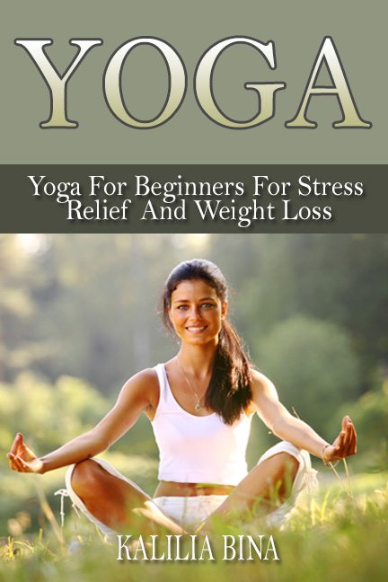 FREE: Yoga: Yoga For Beginners For Stress Relief And Weight Loss by Kalilia Bina