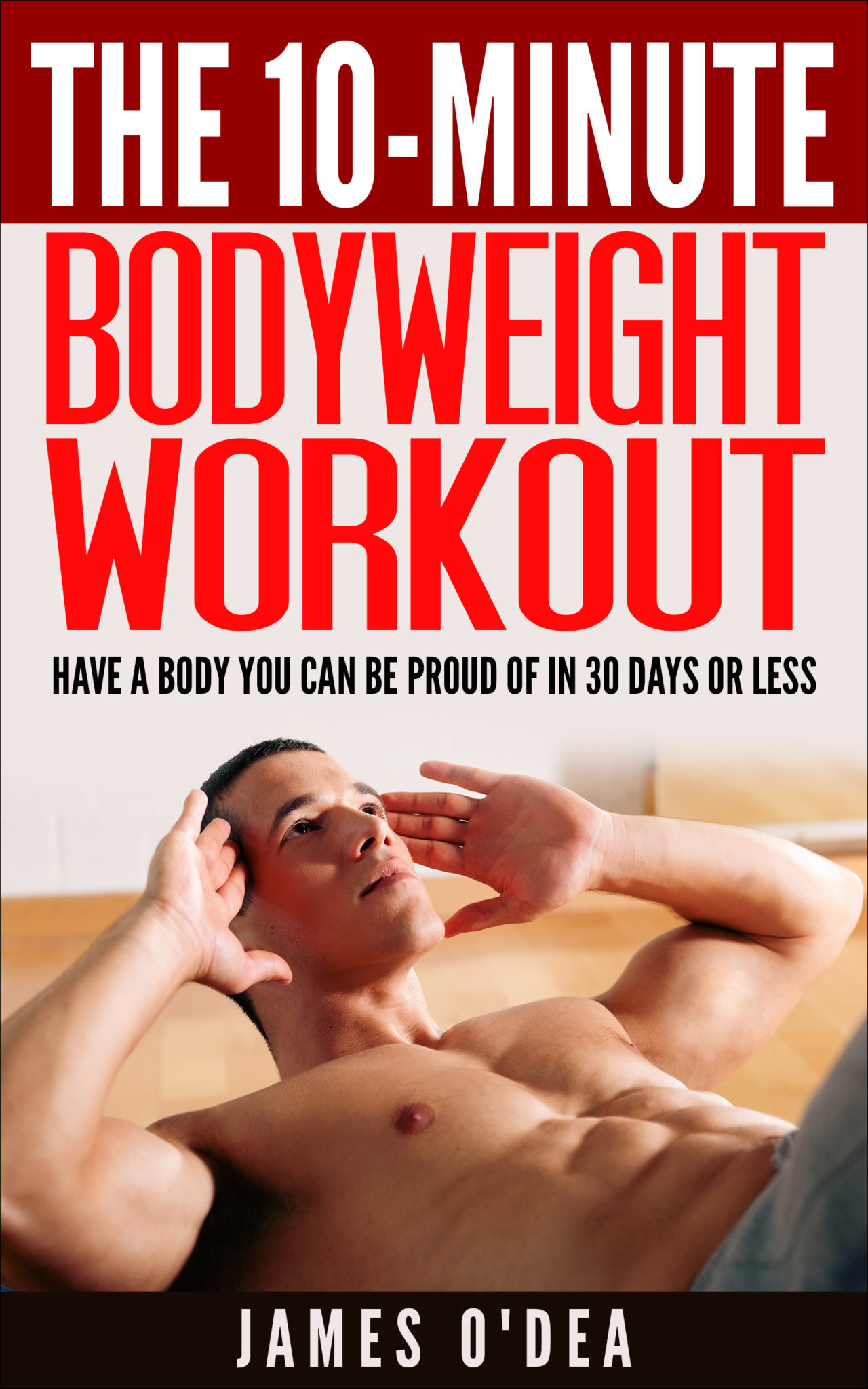 FREE: The 10-Minute Bodyweight Workout: Have a Body You can be Proud Of In 30 Days Or Less by James O’Dea