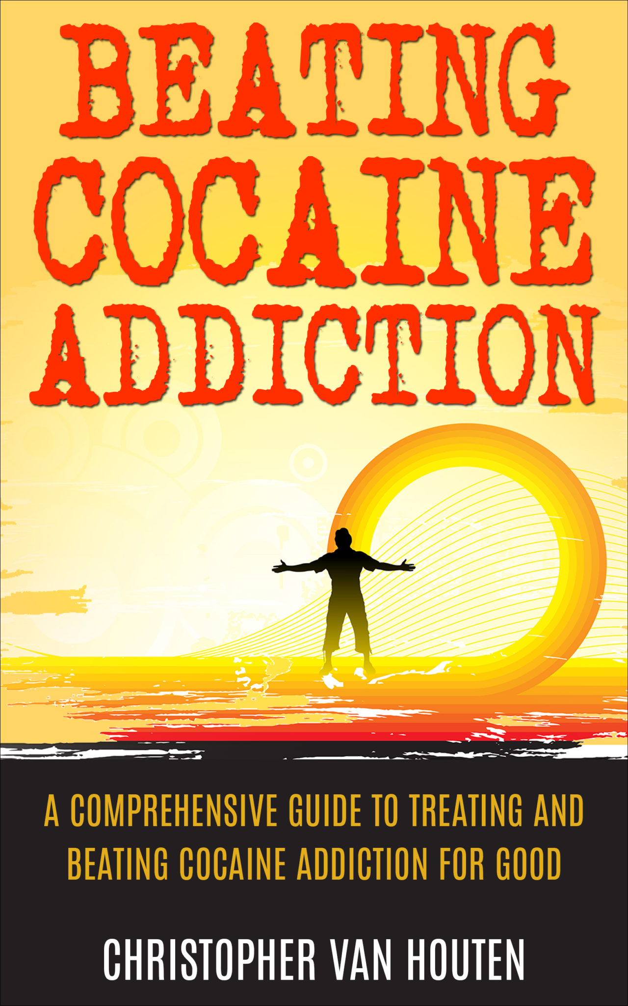 FREE: Beating Cocaine Addiction: A Comprehensive Guide To Treating And Beating Cocaine Addiction For Good by Christopher Van Houten