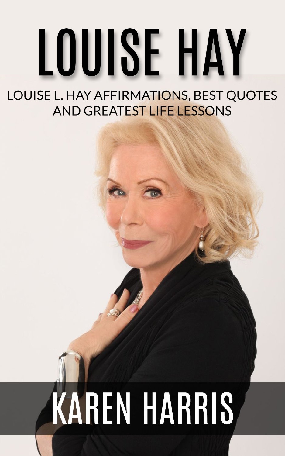 FREE: Louise Hay: Louise Hay Greatest Life Lessons, Best Quotes and Affirmations by Karen Harris