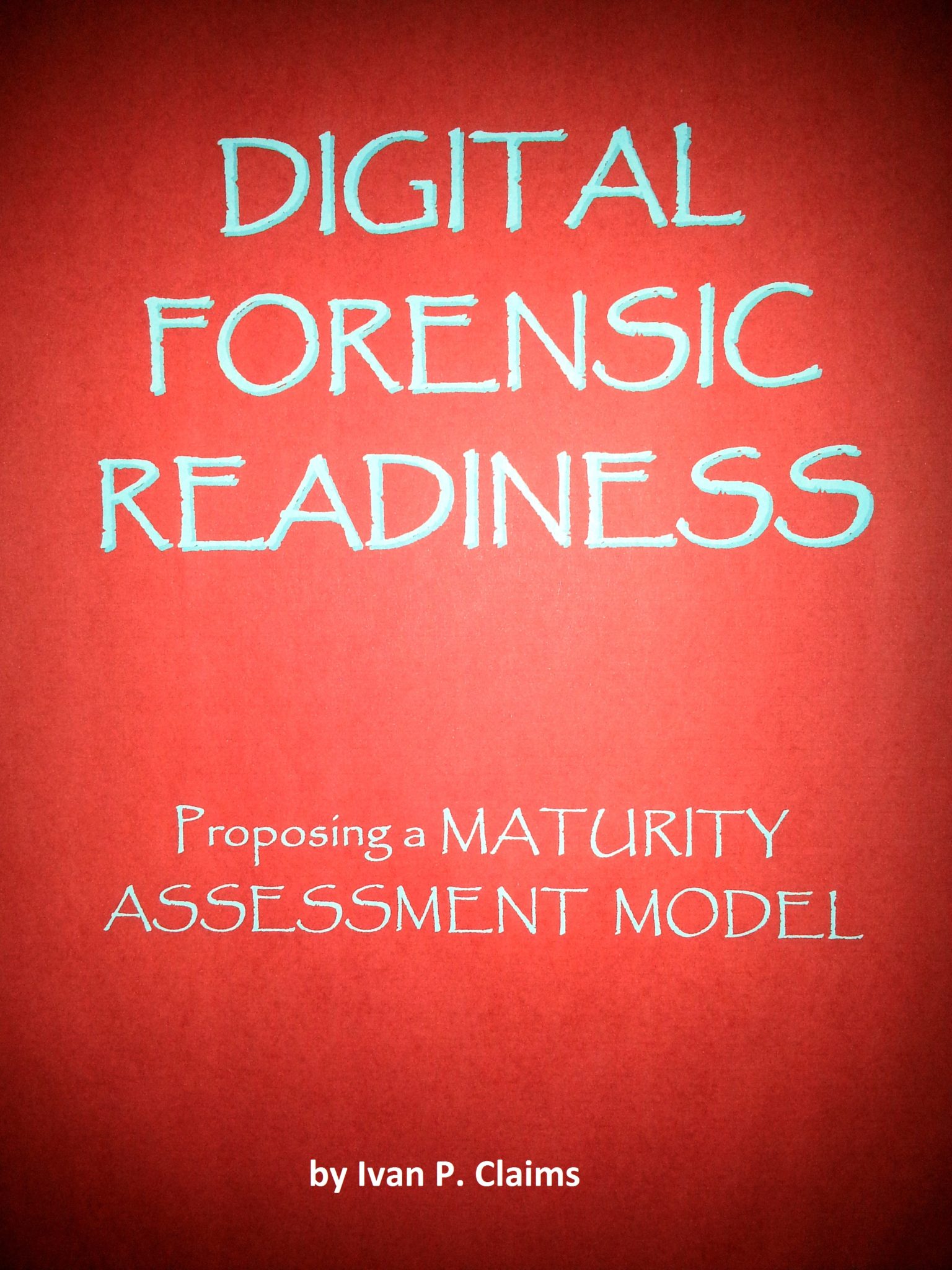 FREE: Digital Forensic Readiness: Proposing a Maturity Assessment Model by Ivan P. Claims