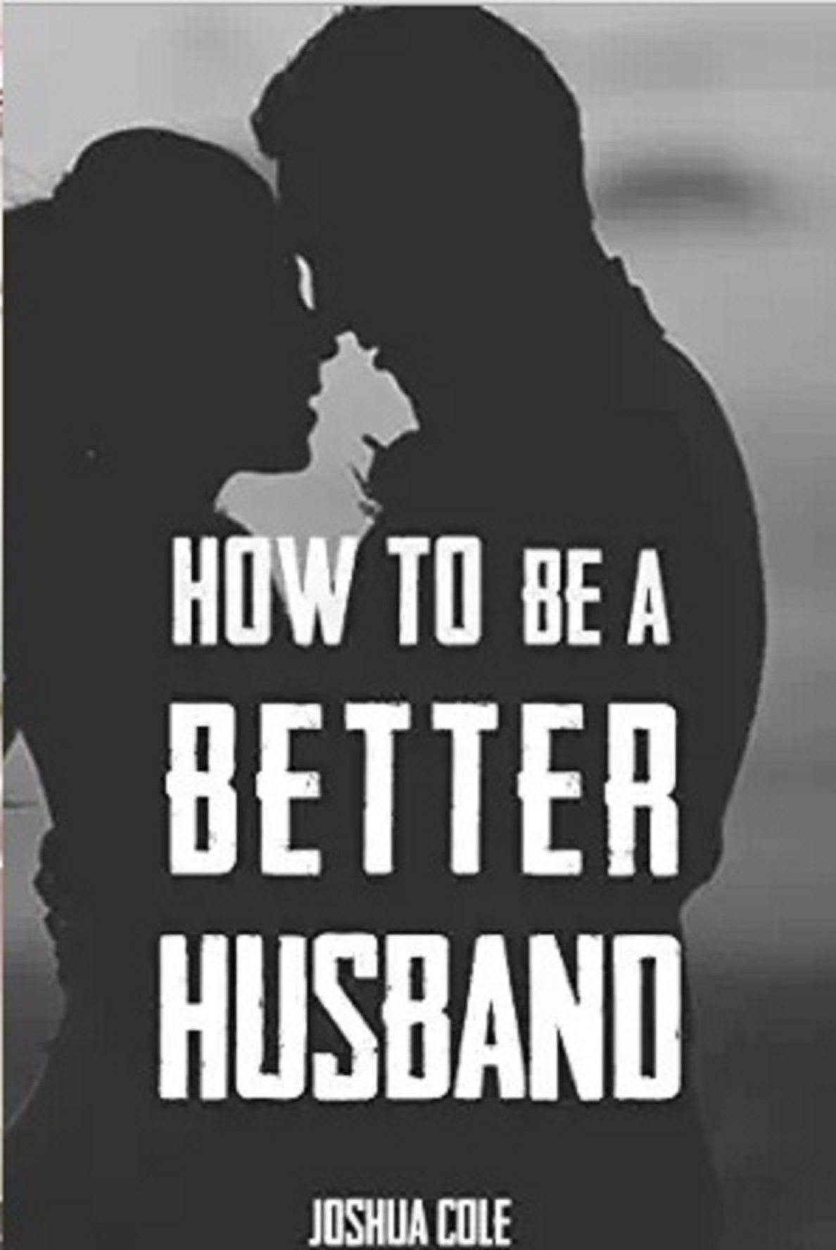 FREE: How To Be A Better Husband by Joshua Cole