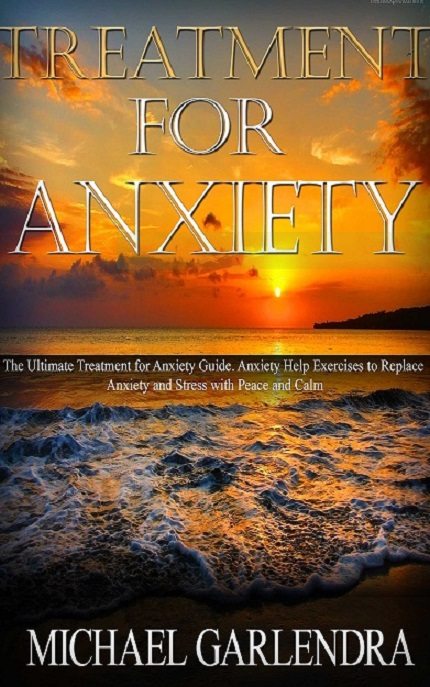 FREE: Treatment for Anxiety: The Ultimate Treatment for Anxiety Guide. Anxiety Help Exercises to Replace Anxiety and Stress with Peace and Calm by Michael Garlendra
