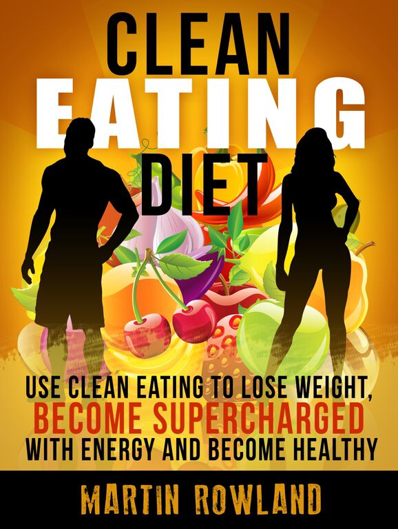 FREE: Clean Eating: Use Clean Eating To Lose Weight, Make Your Skin Glow, Become Supercharged With Energy And Be Immensely Healthy (Clean Eating Cookbook, Clean … Recipes, Gluten Free, Smoothies Book 1) by Martin Rowland