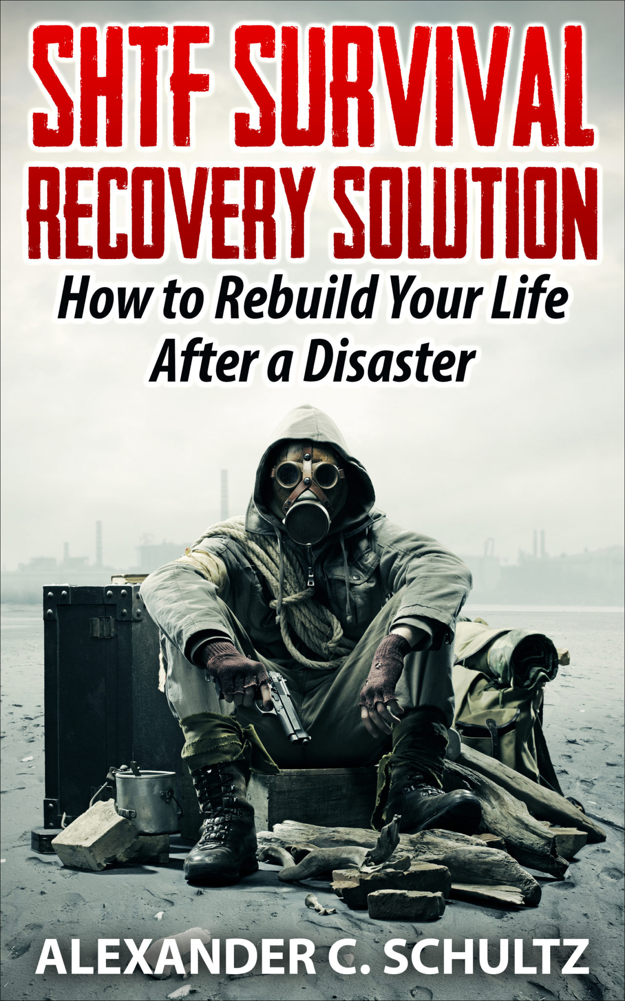 FREE: SHTF Survival Recovery Solution: How to Rebuild Your Life After a Disaster by Alexander C. Schultz