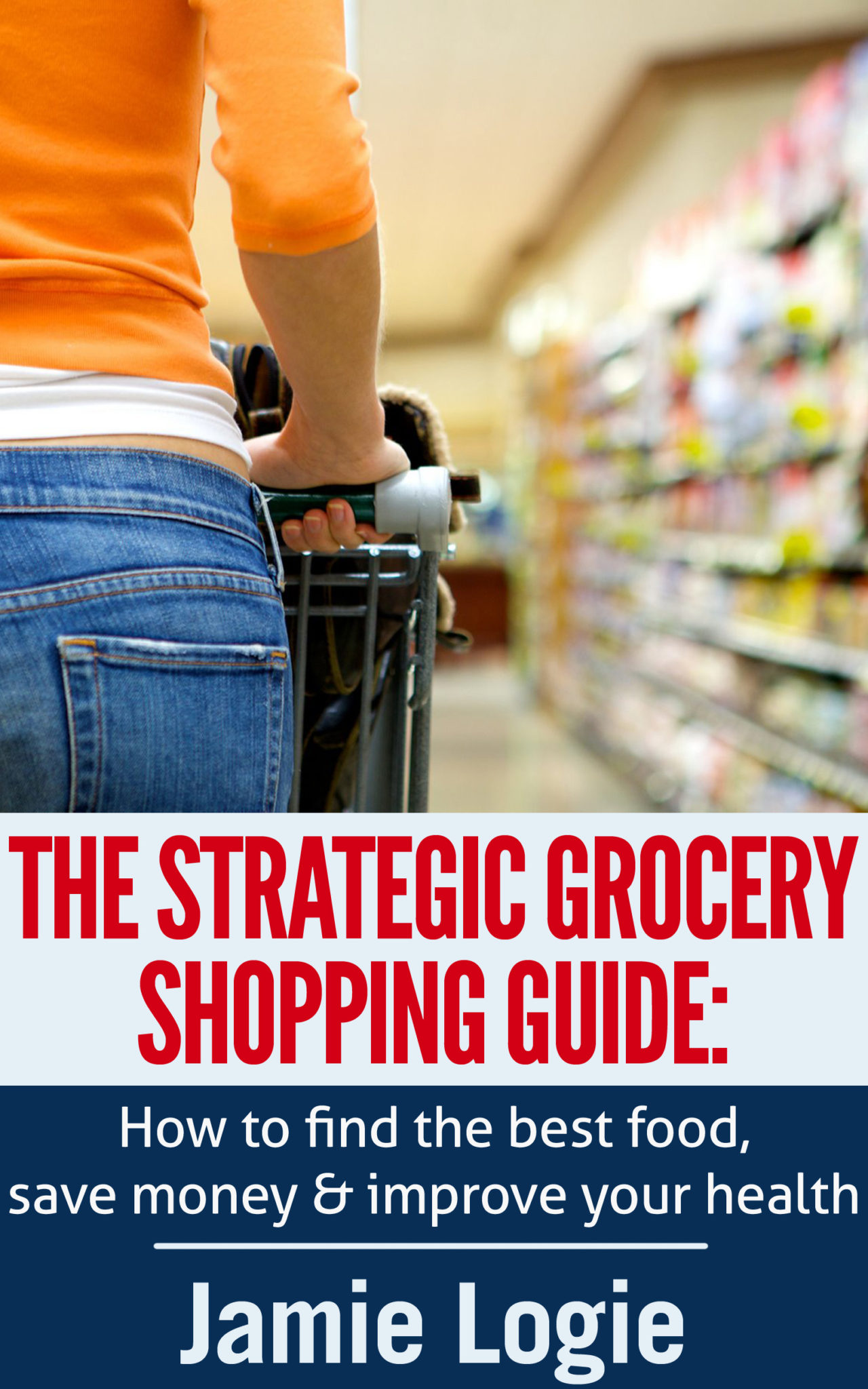 FREE: The Strategic Grocery Shopping Guide by Jamie Logie