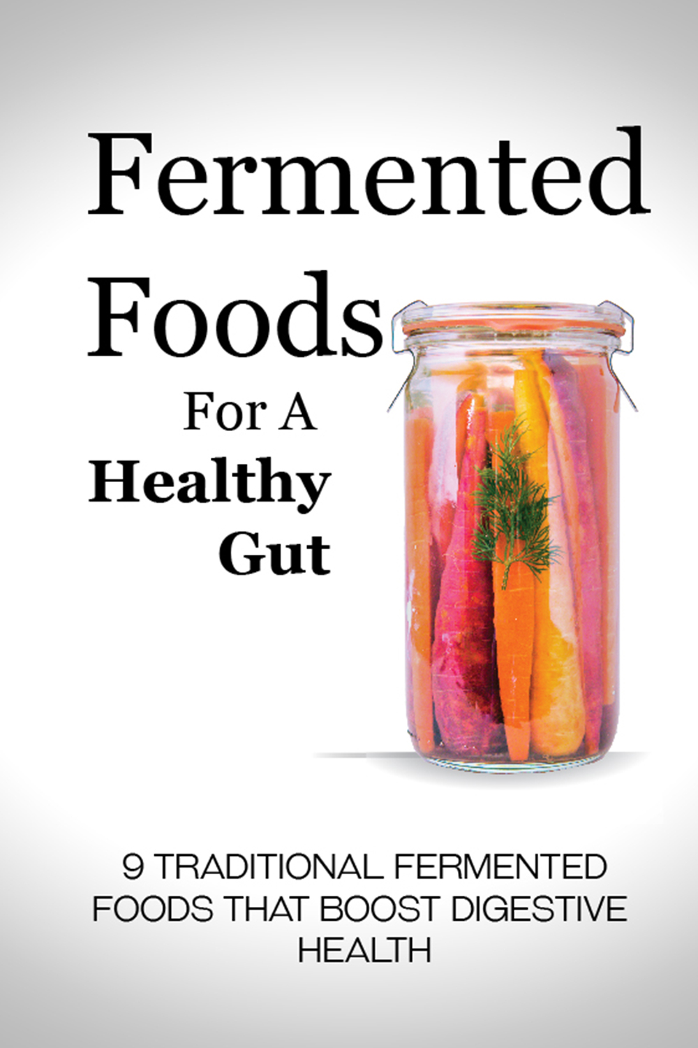 FREE: Fermented Foods for a Healthy Gut: Nine Traditional Fermented Foods that Boost Digestive Health by Alison Jones