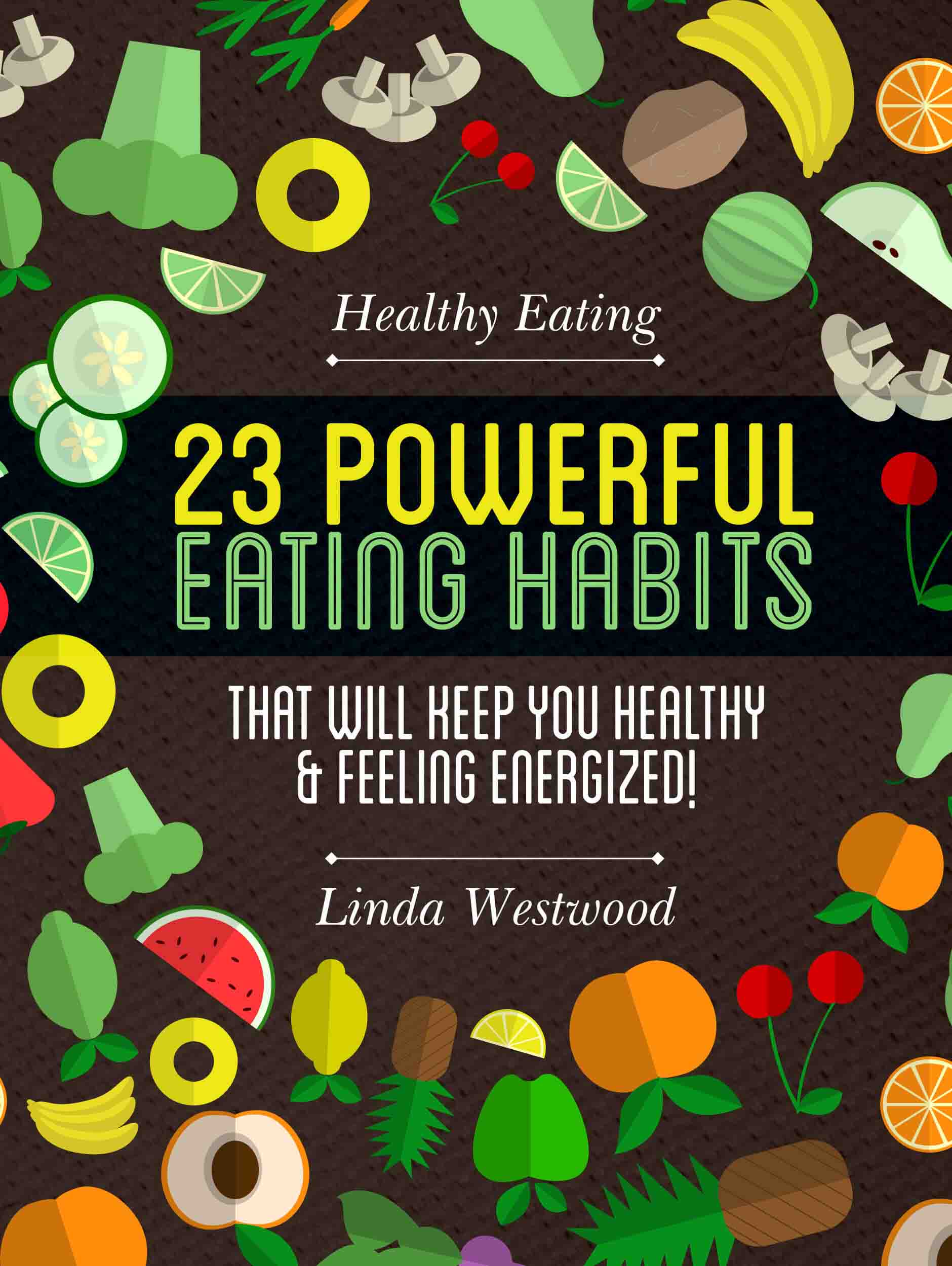 FREE: Healthy Eating: 23 POWERFUL Eating Habits That Will Keep You Healthy & Feeling Energized! by Linda Westwood