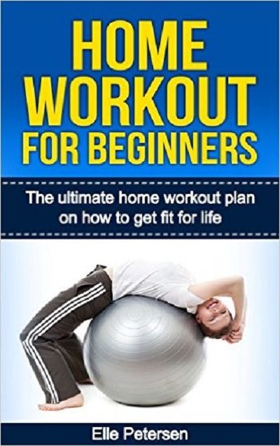 FREE: Home Workout For Beginners: The Ultimate Home Workout Plan On How To Get Fit For Life by Elle Petersen