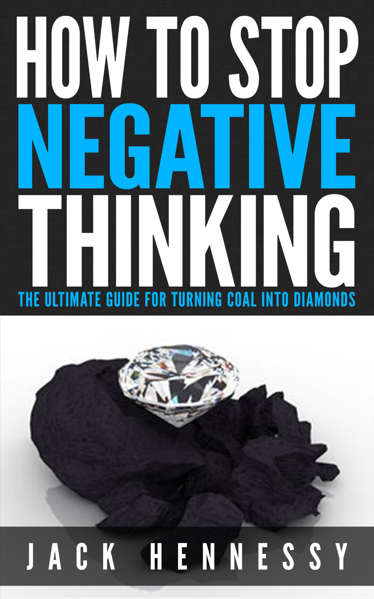 FREE: How To Stop Negative Thinking: The Ultimate Guide For Turning Coal Into Diamonds by Jack Hennessy