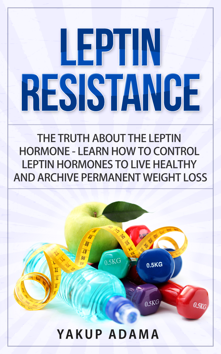 FREE: Leptin Resistance: The Truth About The Leptin Hormone: Learn How To Control Leptin Hormones To Live Healthy And Archive Permanent Weight Loss by Yakup Adama