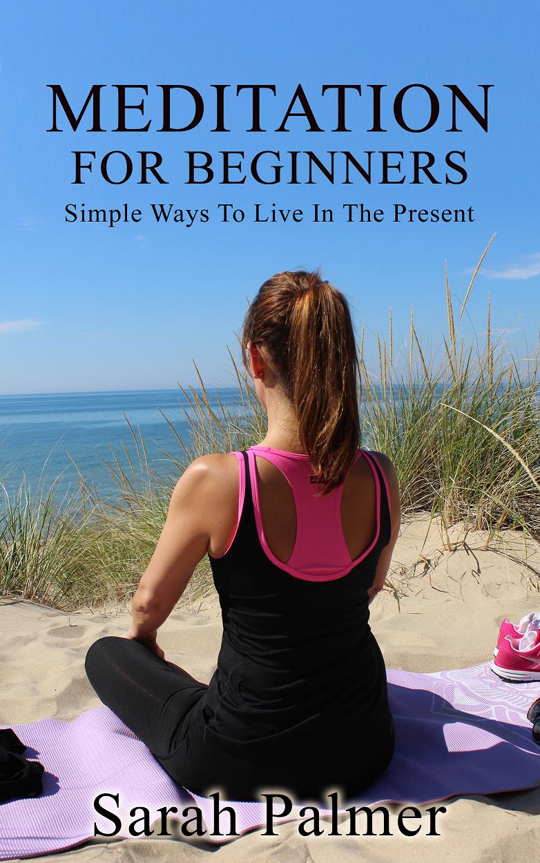 FREE: Meditation: Meditation For Beginners Guide — Simple Step By Step Guide To Live In The Present – Worry, Stress, Anxiety and Depression Free by Sarah Palmer
