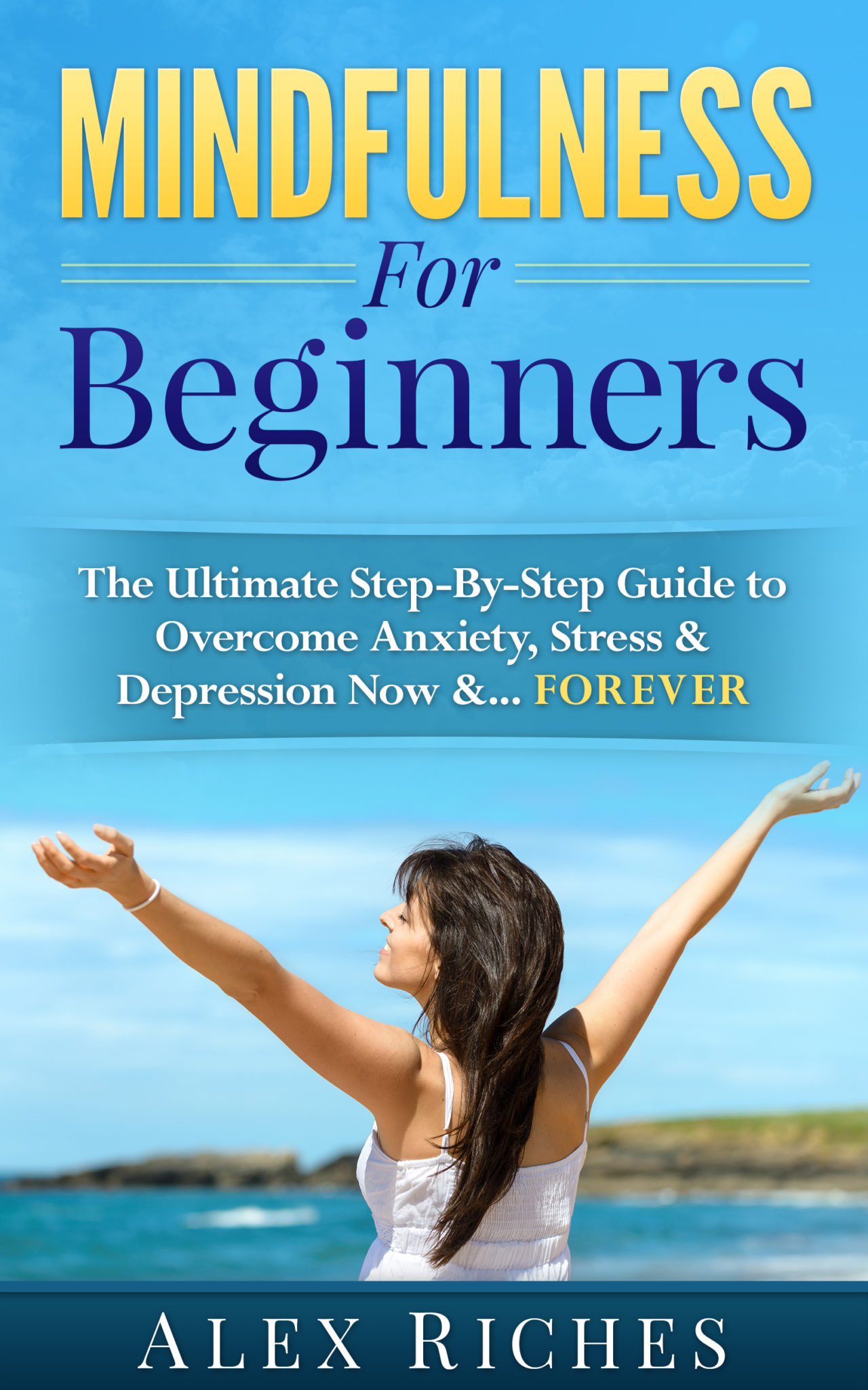 FREE: Mindfulness For Beginners: The Ultimate Step-By-Step Guide to Overcome Anxiety, Stress & Depression Now &…Forever by Alex Riches