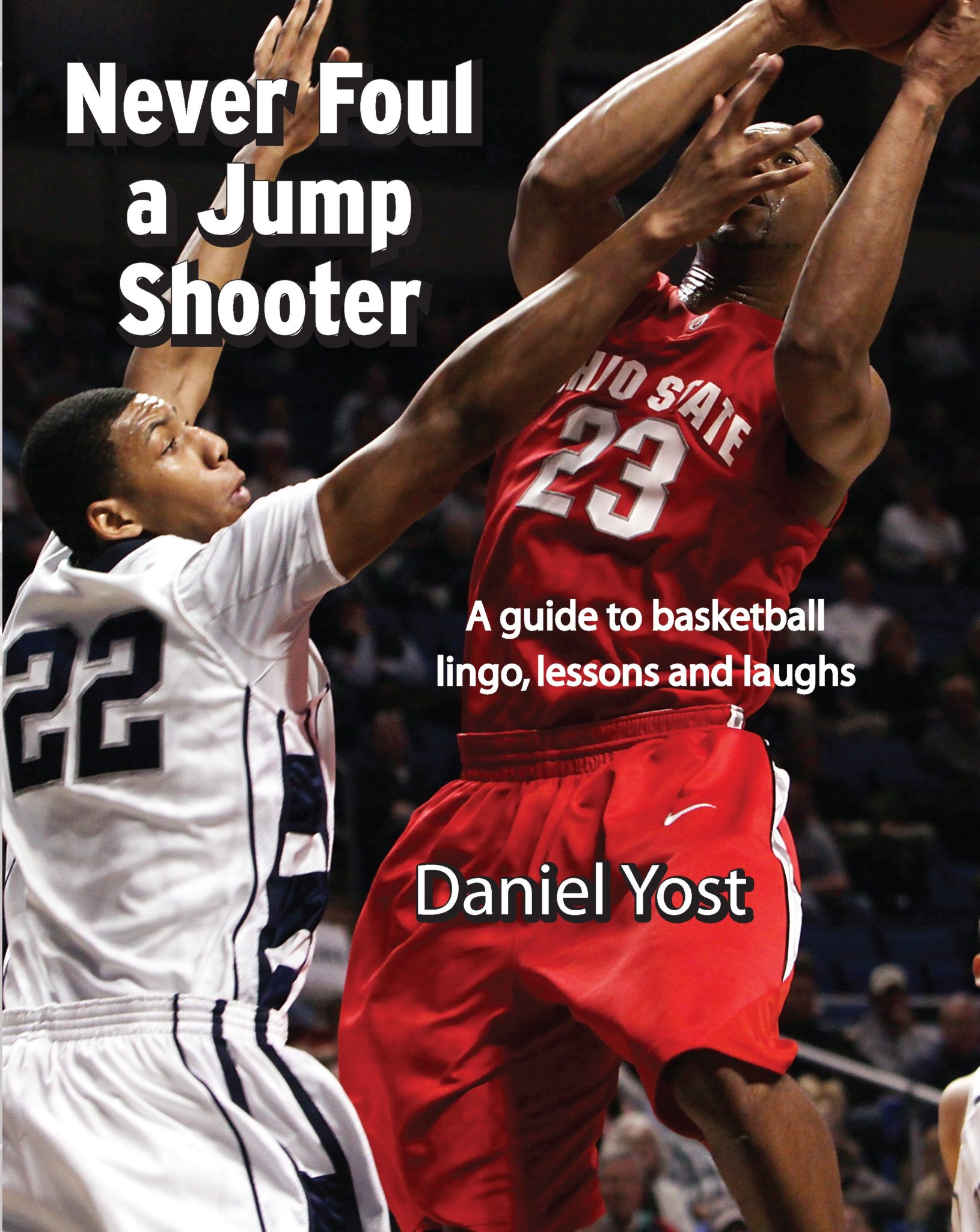 Never Foul A Jump Shooter: A Guide to Basketball Lessons, Lingo and Laughs by Daniel Yost