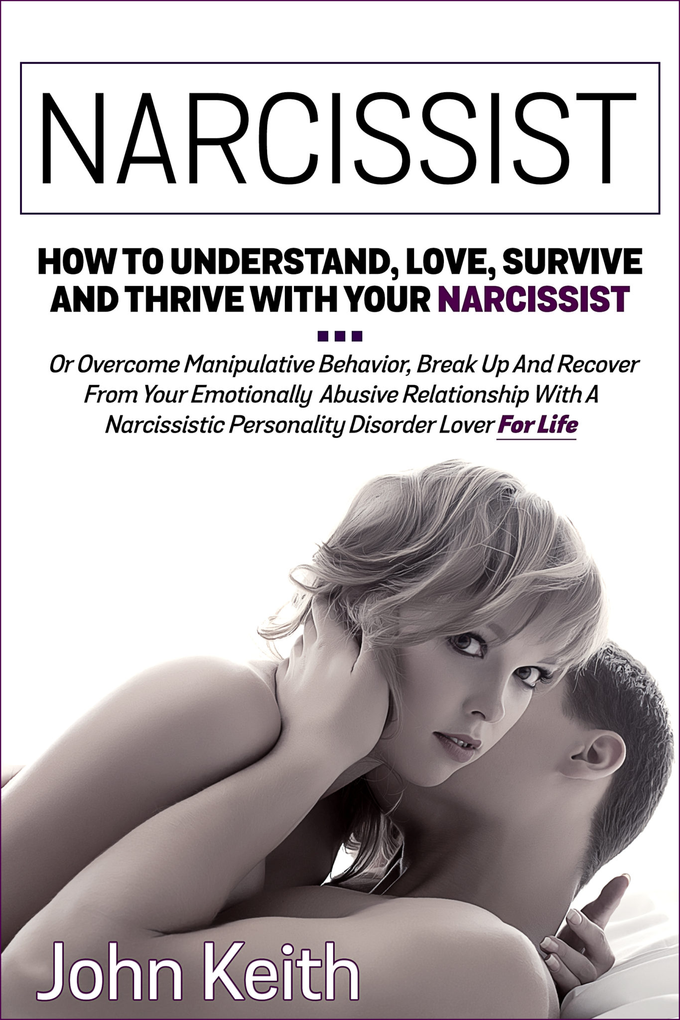 FREE: Narcissist: How To Understand, Love, Survive And Thrive With Your Narcissist (Or Overcome Manipulative Behavior, Break Up And Recover From Your Emotionally Abusive Relationship With A Narcissistic Personality Disorder Lover) For Life by John Keith