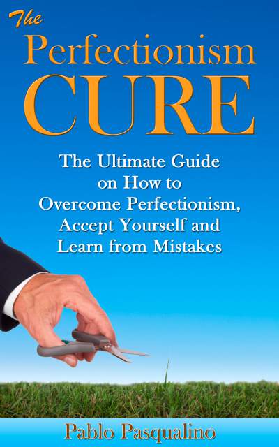 FREE: Perfectionism Cure: The Ultimate Guide on How to Overcome Perfectionism, Accept Yourself and Learn from Mistakes by Pablo Pasqualino