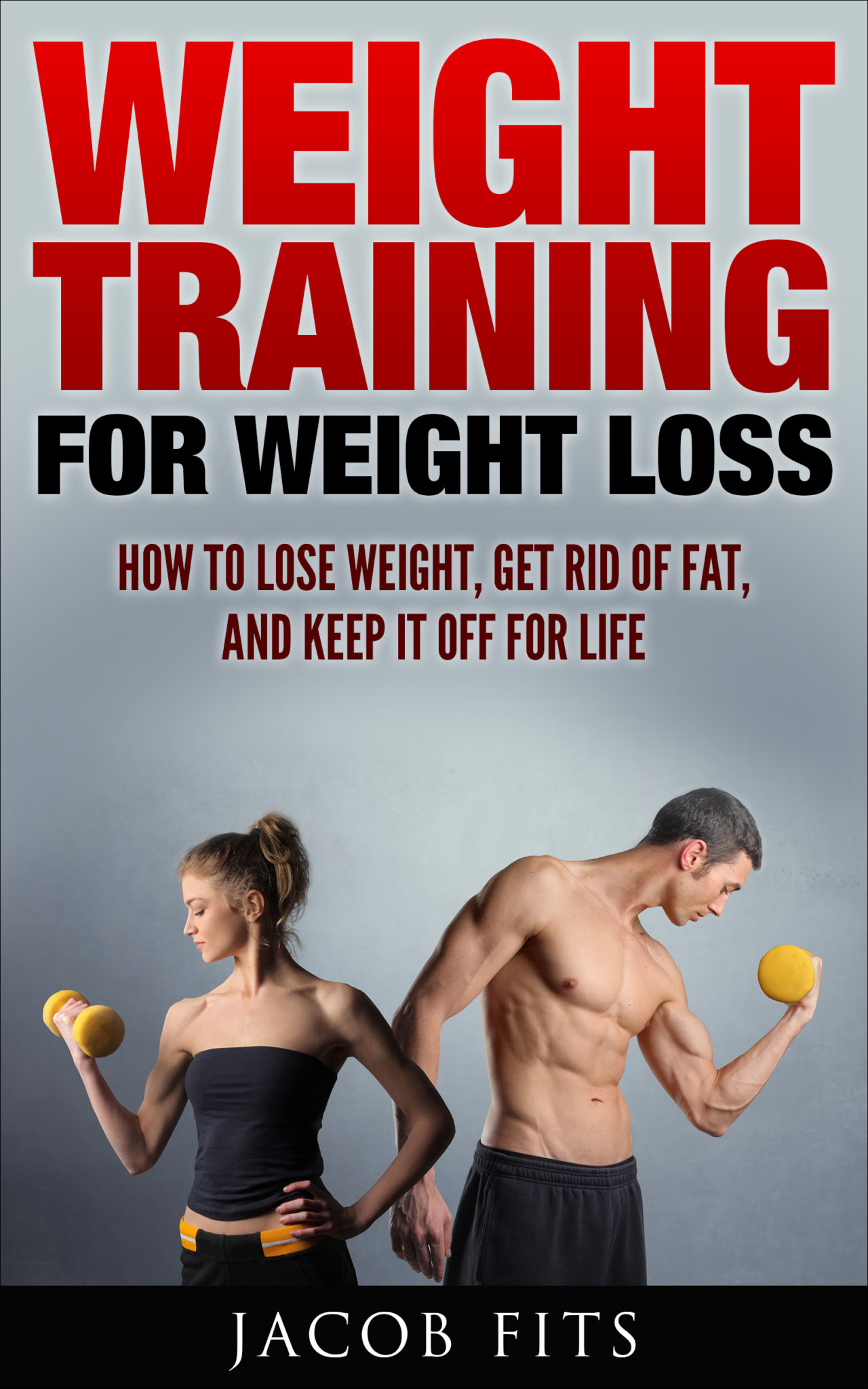 FREE: WEIGHT TRAINING: How to lose weight, get rid of fat, and keep it off for life. by Jacob Fits