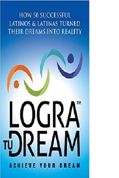 FREE: Logra Tu Dream: How 50 Successful Latinos & Latinas Turned Their Dreams Into Reality by Arturo Nava