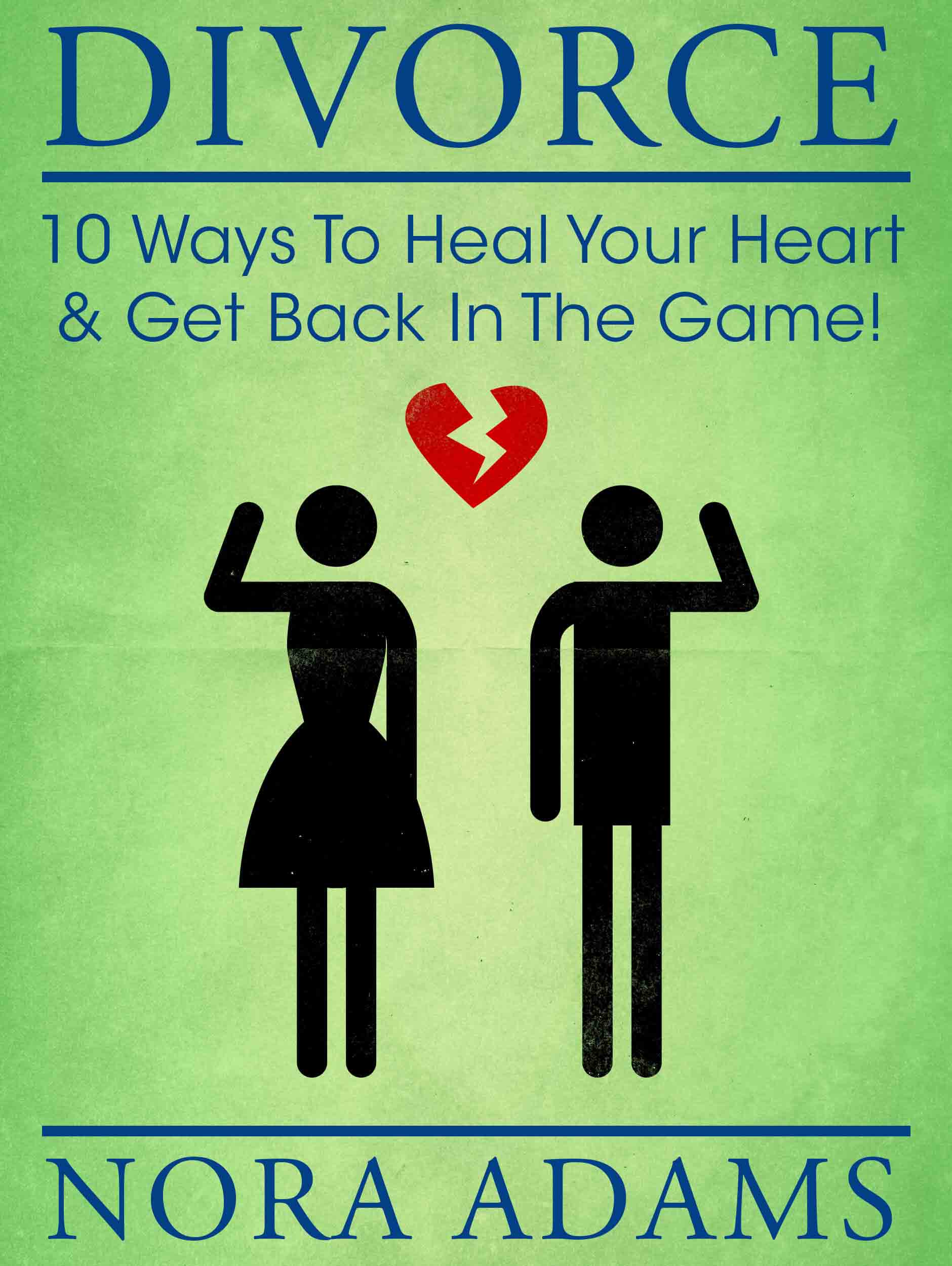 FREE: Divorce: 10 Ways To Heal Your Heart & Get Back In The Game! by Nora Adams