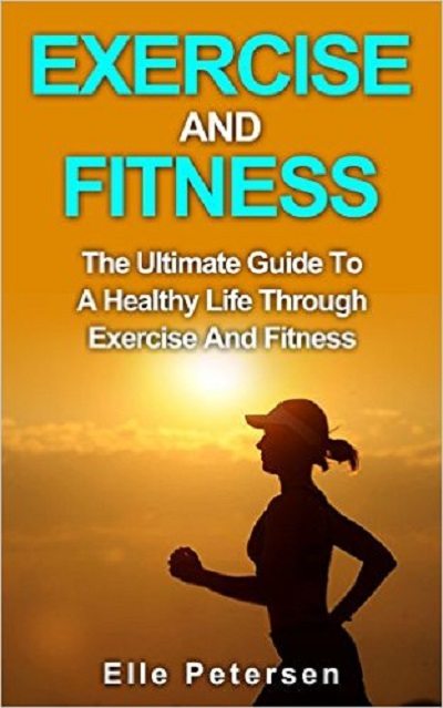 FREE: Exercise and Fitness: The Ultimate Guide to a Healthy Life through Exercise and Fitness by Elle Petersen