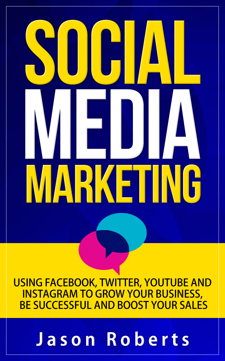 FREE: Social Media Marketing: Using Facebook, Twitter, Youtube, Instagram And Tumblr To Grow Your Business, Be Successful And Boost Your Sales by Jason Roberts