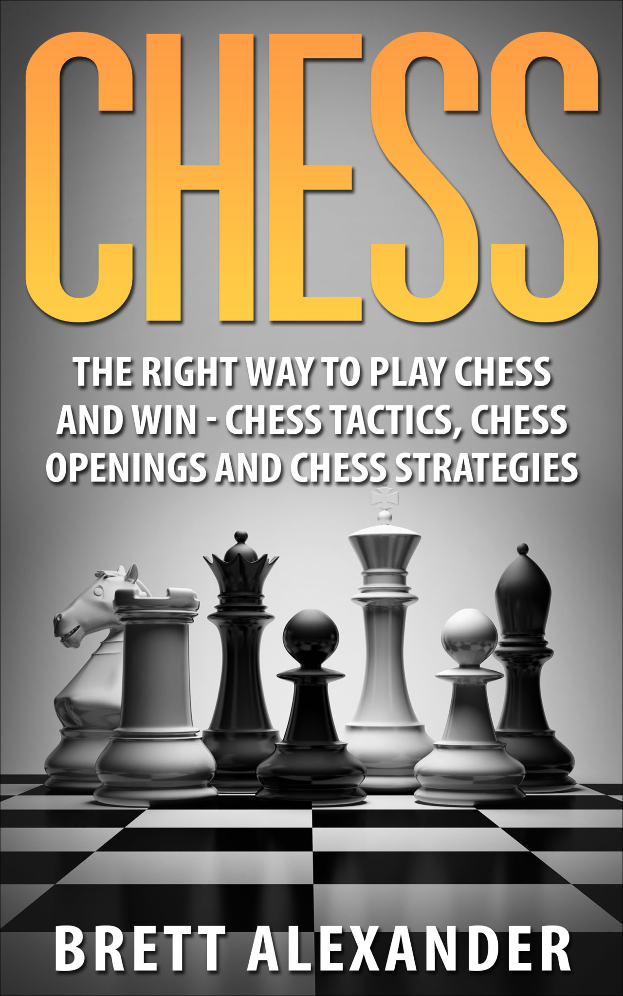 FREE: Chess: The Right Way to Play Chess and Win – Chess Tactics, Chess Openings and Chess Strategies by Brett Alexander