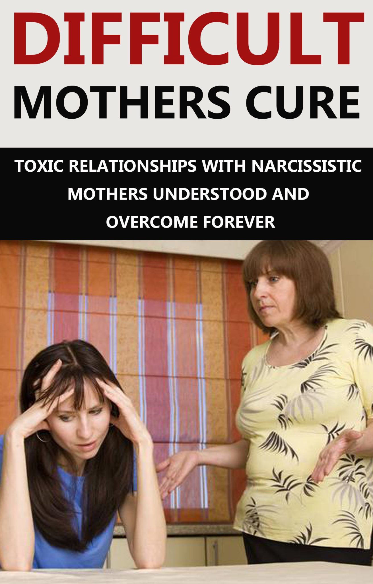 FREE: Difficult Mothers Cure: Toxic Relationships With Narcissistic Mothers Understood And Overcome Forever by John Market