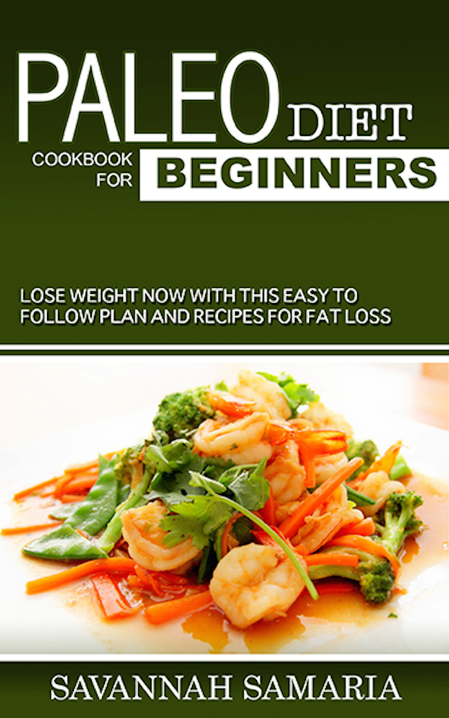 FREE: Paleo Diet Cookbook For Beginners: Lose Weight Now With This Easy To Follow Plan And Recipes For Fat Loss by savannah samaria