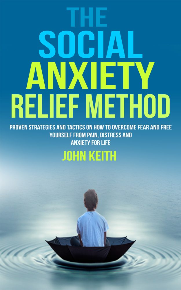 FREE: The Social Anxiety Relief Method: Proven Strategies And Tactics On How To Overcome Fear And Free Yourself From Pain, Distress And Anxiety For Life by John Keith