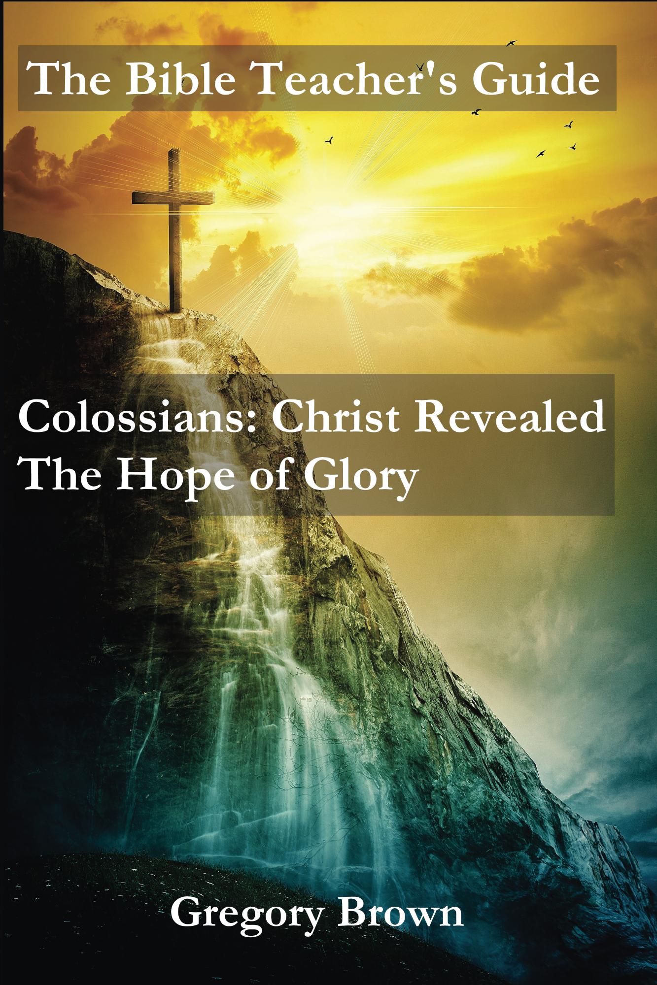 FREE: The Bible Teacher’s Guide: Colossians: Christ Revealed by Gregory Brown