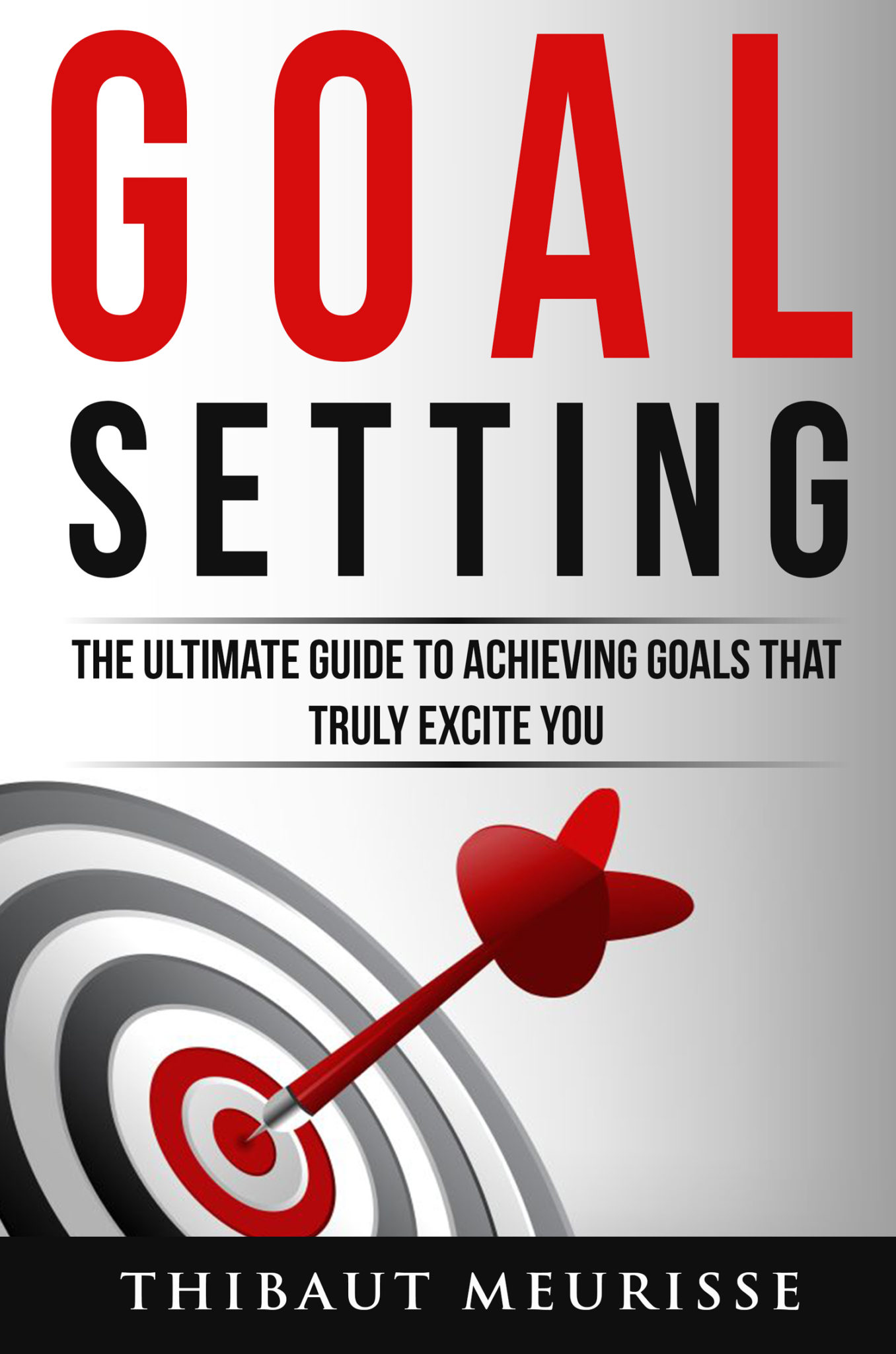 FREE: Goal Setting: The Ultimate Guide To Achieving Goals That Truly Excite You by Thibaut Meurisse
