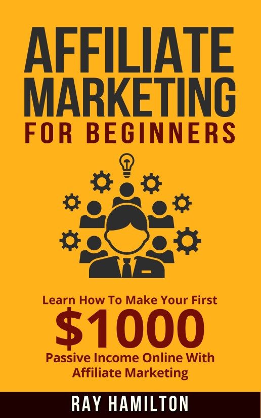FREE: Affiliate Marketing: Learn How To Make Your First $1000 Passive Income Online With Affiliate Marketing by Ray Hamilton