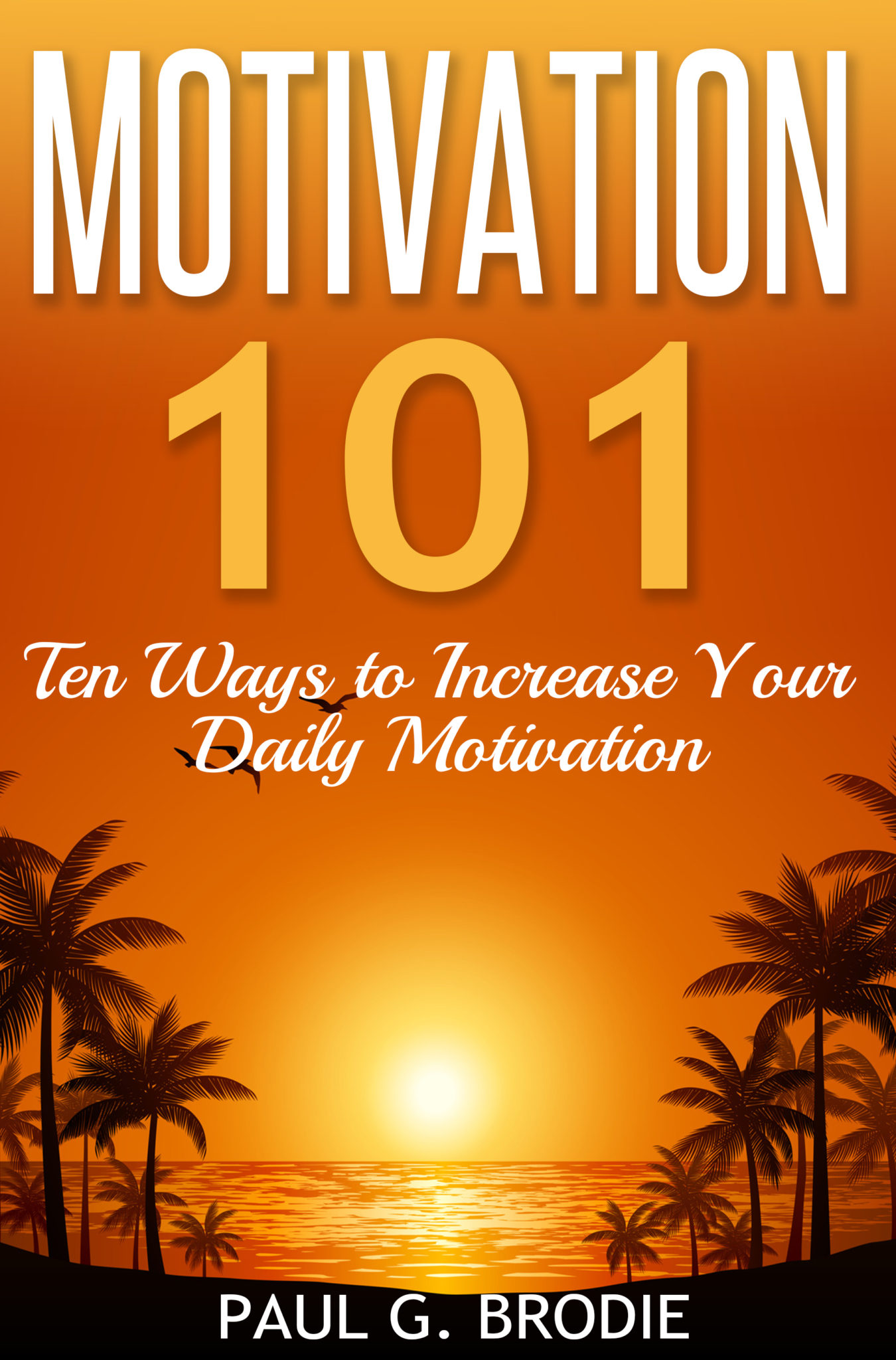 FREE: Motivation 101: Ten Ways to Increase Your Daily Motivation by Paul G. Brodie