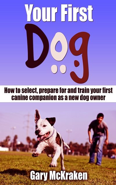 FREE: Your First Dog: How To Select, Prepare For And Train Your First Canine Companion As A New Dog Owner by Gary McKraken