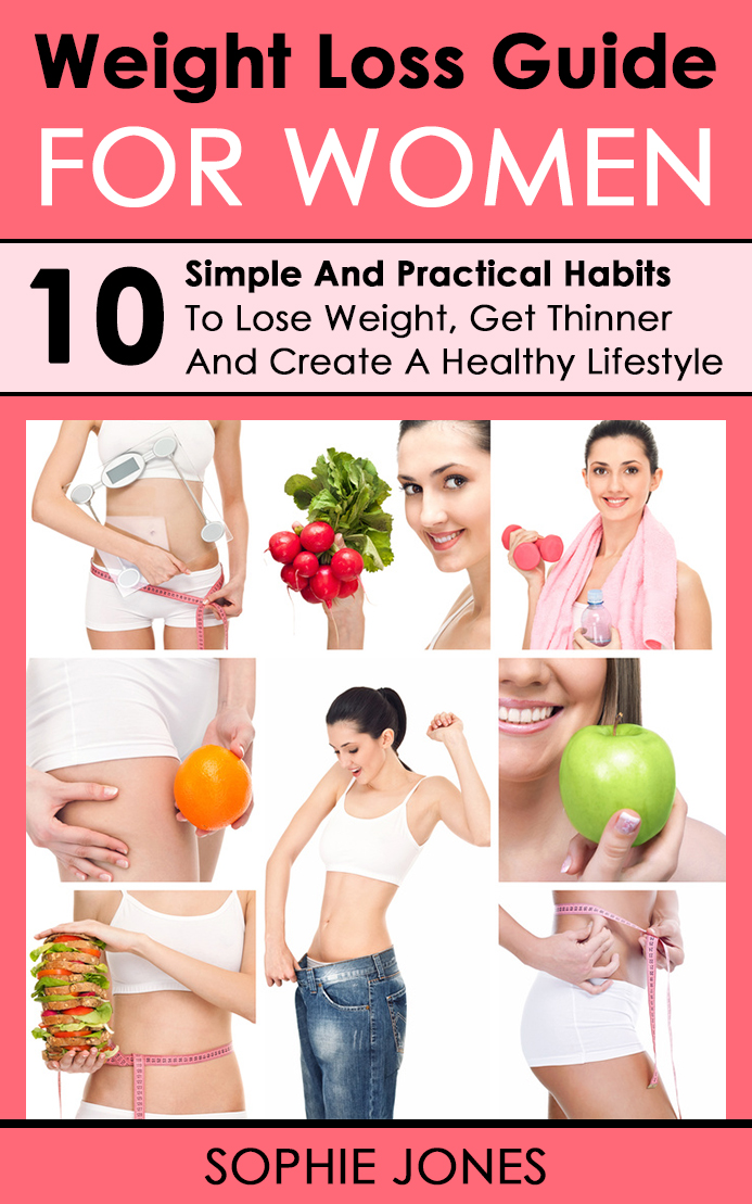 FREE: Weight Loss Guide For Women: 10 Simple And Practical Habits To Lose Weight, Get Thinner And Create A Healthy Lifestyle by Sophie Jones