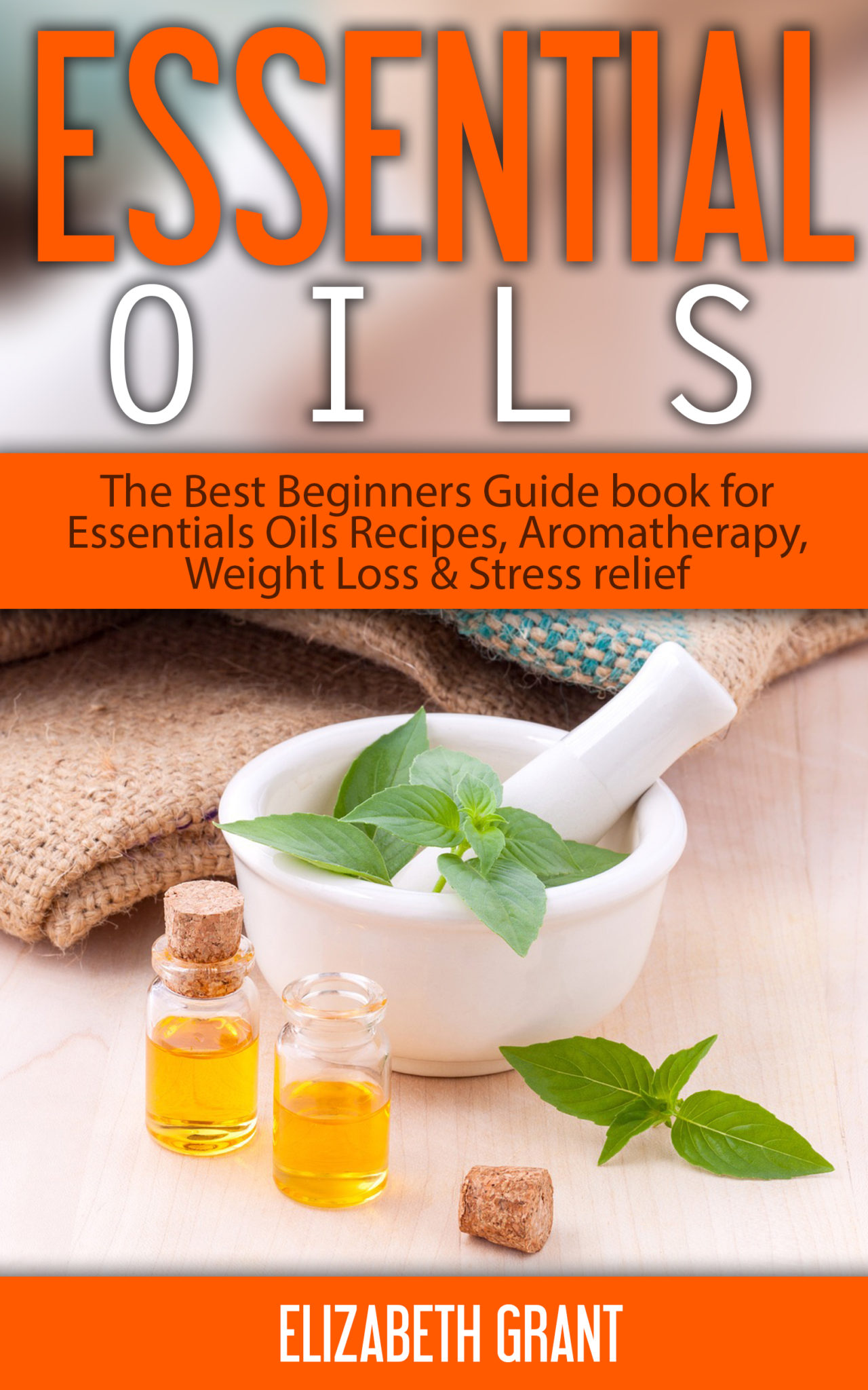 FREE: Essential Oils: The Best Beginners Guide Book for Essentials Oil Recipes, Aromatherapy, Weight Loss & Stress Relief by Elizabeth Grant