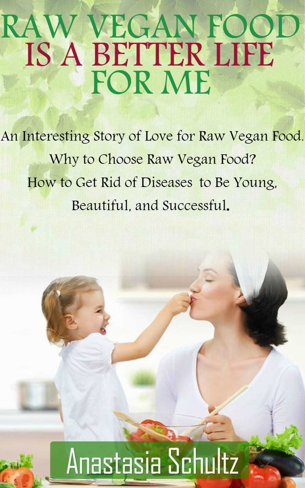 FREE: Raw Vegan Food Is A Better Life For Me by Anastasia Schultz