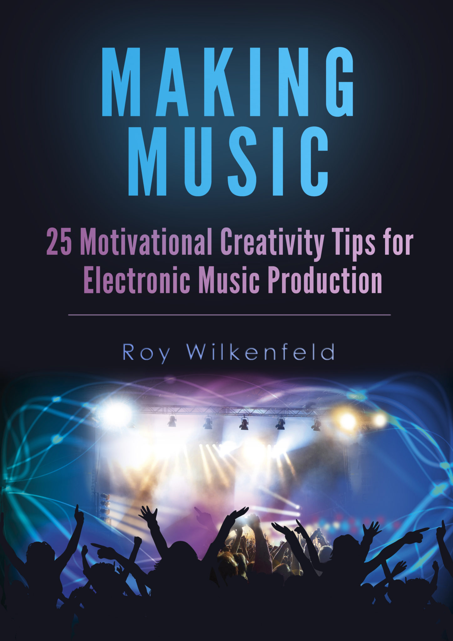 FREE: Making Music: 25 Motivational Creativity Tips for Electronic Music Production by Roy Wilkenfeld