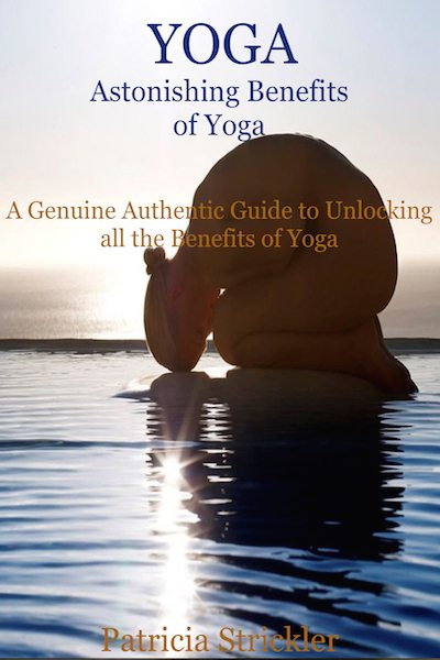 FREE: Yoga: Astonishing Benefits of Yoga A Genuine Authentic Guide to Unlocking all the Benefits of Yoga by Patricia Strickler