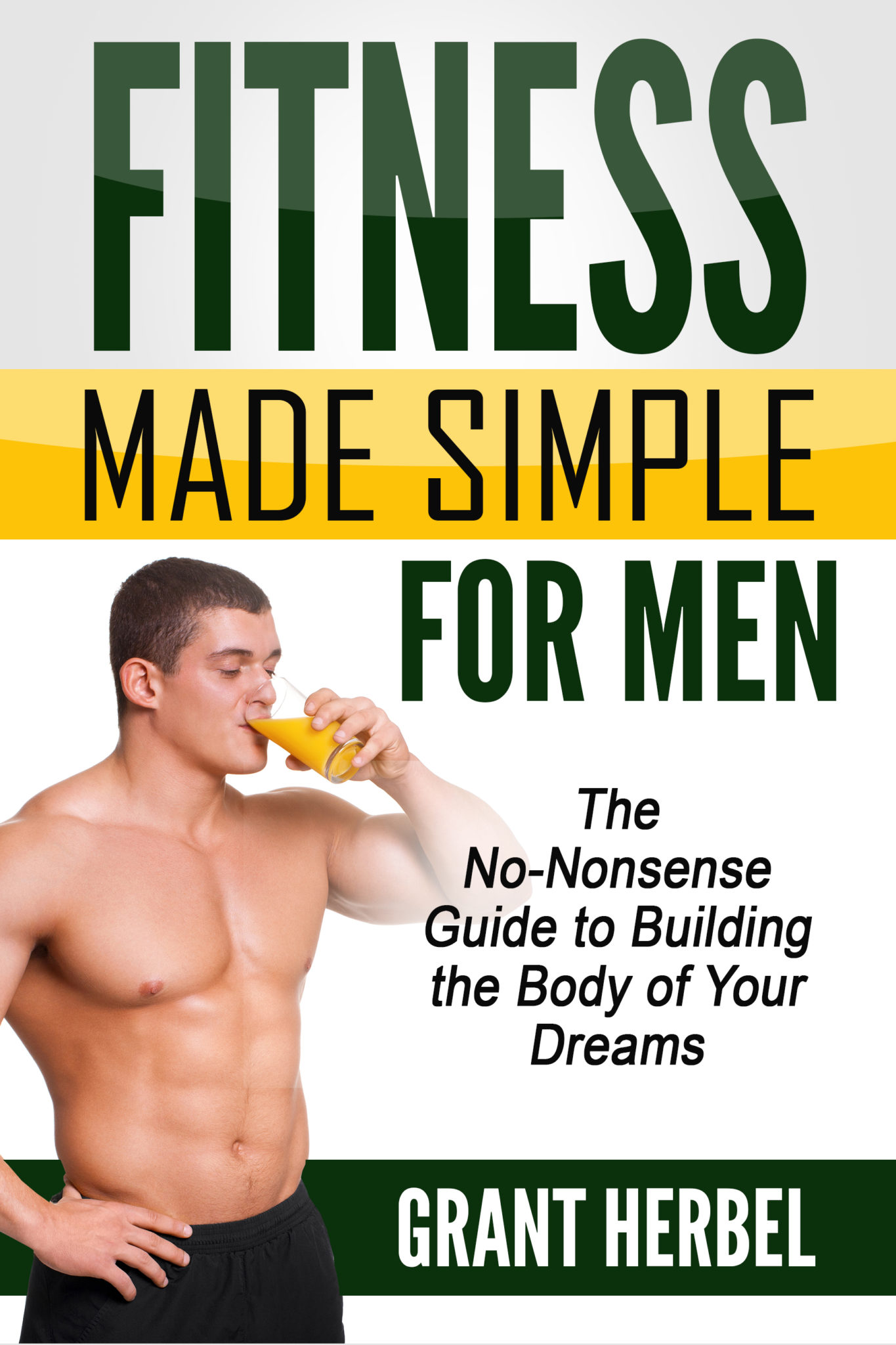 FREE: Fitness Made Simple For Men: The No-nonsense Guide to Building the Body of Your Dreams by Grant Herbel