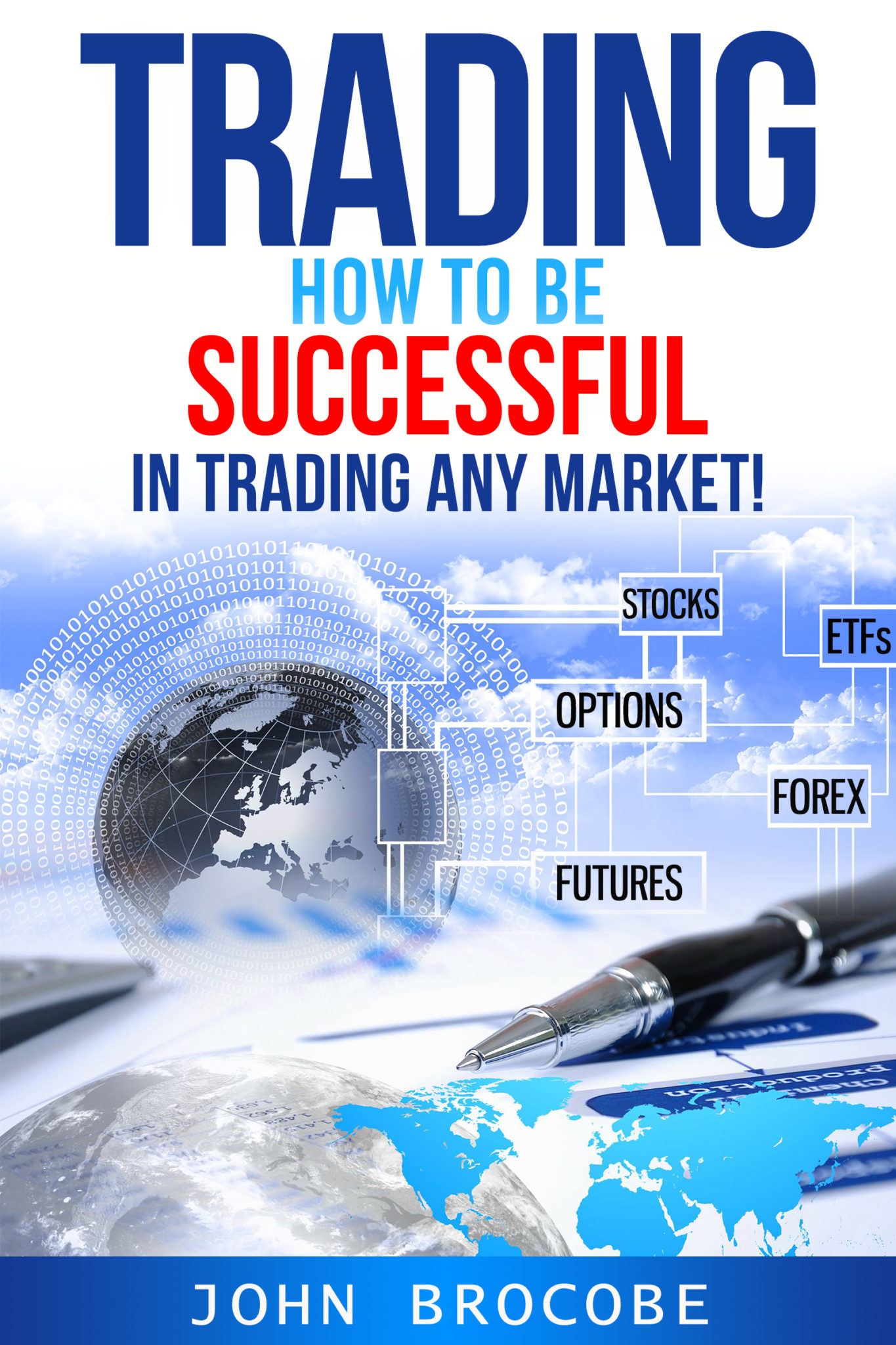 FREE: Trading: How to Be Successful in Trading Any Market!: Stocks, Options, Futures, Forex, ETFs by John Brocobe